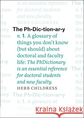 The Phdictionary: A Glossary of Things You Don't Know (But Should) about Doctoral and Faculty Life Herb Childress 9780226359281 University of Chicago Press