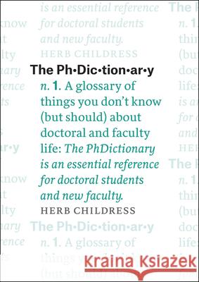 The Phdictionary: A Glossary of Things You Don't Know (But Should) about Doctoral and Faculty Life Herb Childress 9780226359281 University of Chicago Press