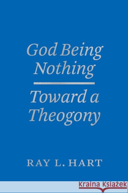 God Being Nothing: Toward a Theogony Ray L. Hart 9780226359625 University of Chicago Press