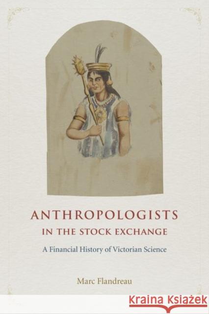 Anthropologists in the Stock Exchange: A Financial History of Victorian Science Marc Flandreau 9780226360300 University of Chicago Press