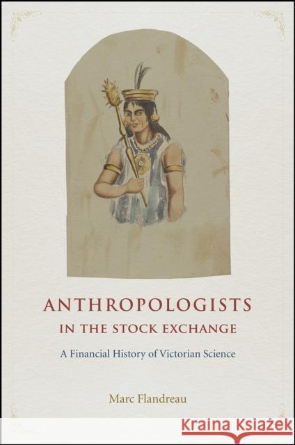 Anthropologists in the Stock Exchange: A Financial History of Victorian Science Marc Flandreau 9780226360447 University of Chicago Press