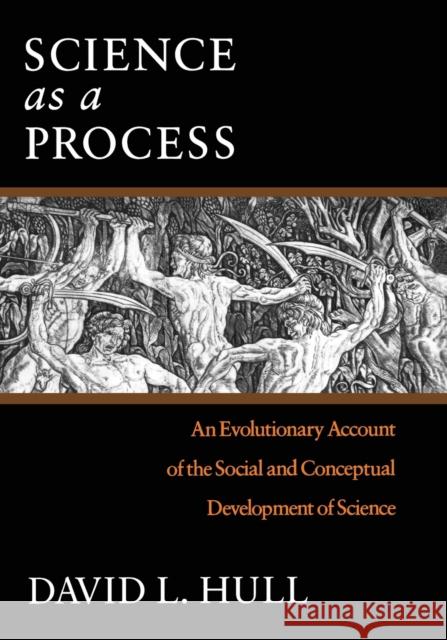 Science as a Process: An Evolutionary Account of the Social and Conceptual Development of Science Hull, David L. 9780226360515