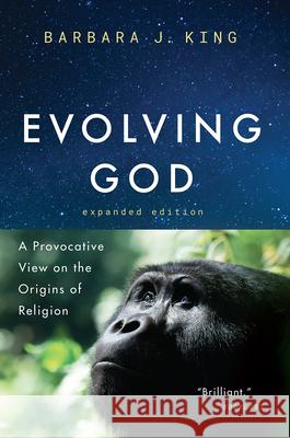 Evolving God: A Provocative View on the Origins of Religion, Expanded Edition King, Barbara J. 9780226360898 University of Chicago Press