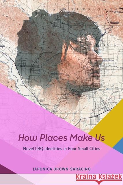 How Places Make Us: Novel Lbq Identities in Four Small Cities Japonica Brown-Saracino 9780226361253 University of Chicago Press