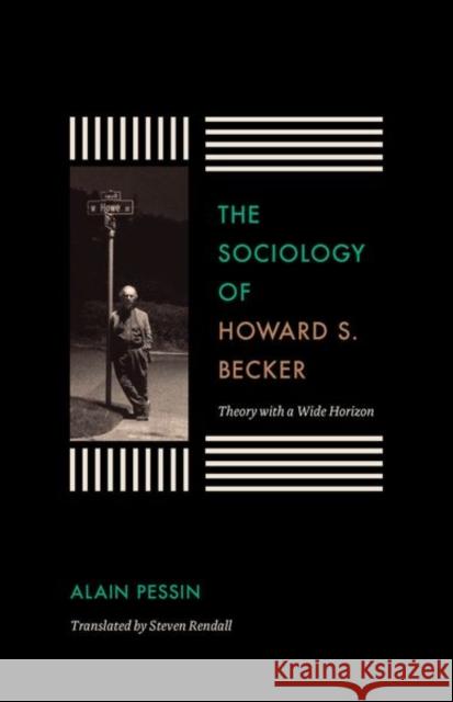 The Sociology of Howard S. Becker: Theory with a Wide Horizon Alain Pessin Howard Saul Becker 9780226362717 University of Chicago Press