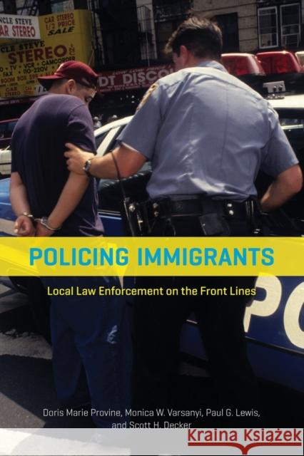 Policing Immigrants: Local Law Enforcement on the Front Lines Doris Marie Provine Monica W. Varsanyi Paul G. Lewis 9780226363189