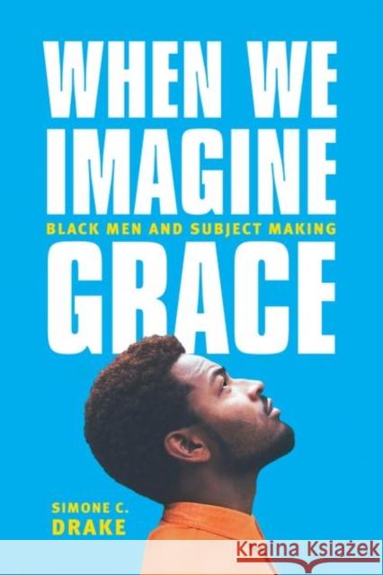 When We Imagine Grace: Black Men and Subject Making Drake, Simone 9780226363837 John Wiley & Sons