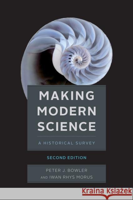 Making Modern Science, Second Edition Peter J. Bowler Iwan Rhys Morus 9780226365763 The University of Chicago Press