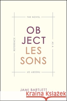 Object Lessons: The Novel as a Theory of Reference Jami Bartlett 9780226369655