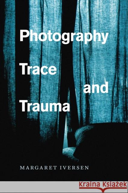 Photography, Trace, and Trauma Margaret Iversen 9780226370163 University of Chicago Press