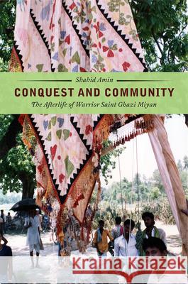 Conquest and Community: The Afterlife of Warrior Saint Ghazi Miyan Shahid Amin 9780226372600