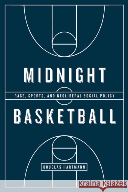 Midnight Basketball: Race, Sports, and Neoliberal Social Policy Douglas Hartmann 9780226374987 University of Chicago Press