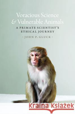 Voracious Science and Vulnerable Animals: A Primate Scientist's Ethical Journey John P., JR. Gluck 9780226375656