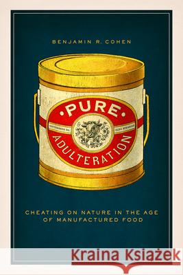 Pure Adulteration: Cheating on Nature in the Age of Manufactured Food Benjamin R. Cohen 9780226377926 University of Chicago Press