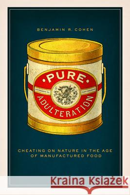 Pure Adulteration: Cheating on Nature in the Age of Manufactured Food Benjamin R. Cohen 9780226377926