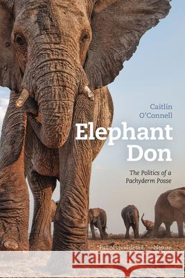 Elephant Don: The Politics of a Pachyderm Posse Caitlin O'Connell 9780226380056 University of Chicago Press