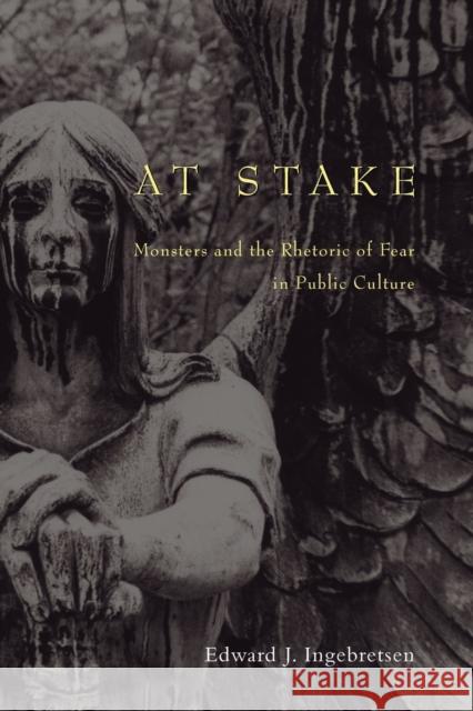 At Stake: Monsters and the Rhetoric of Fear in Public Culture Ingebretsen, Edward 9780226380070 University of Chicago Press