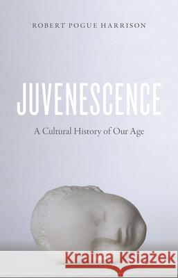 Juvenescence: A Cultural History of Our Age Harrison, Robert Pogue 9780226381961 University of Chicago Press