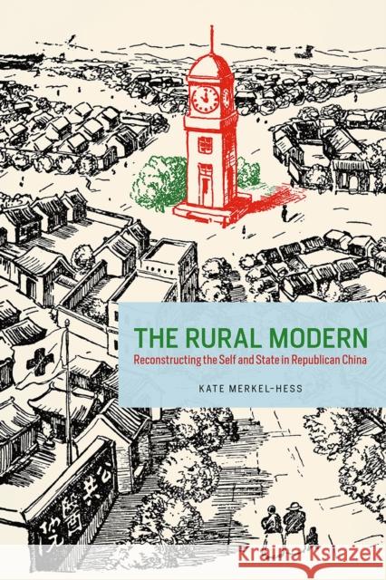 The Rural Modern: Reconstructing the Self and State in Republican China Kate Merkel-Hess 9780226383279 University of Chicago Press