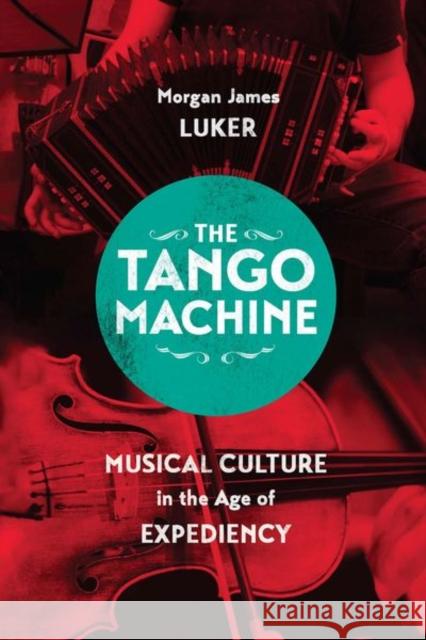 The Tango Machine: Musical Culture in the Age of Expediency Luker, Morgan James 9780226385402