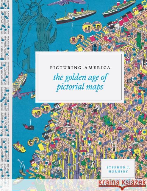 Picturing America: The Golden Age of Pictorial Maps Stephen J. Hornsby 9780226386041 University of Chicago Press