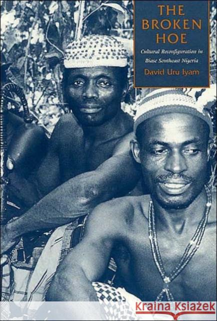 The Broken Hoe : Cultural Reconfiguration in Biase Southeast Nigeria David U. Iyam 9780226388496 