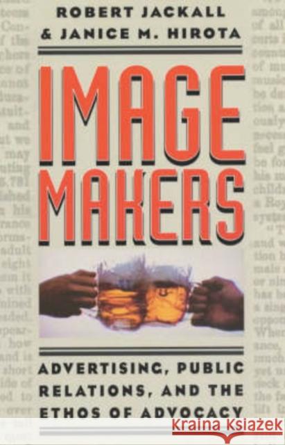 Image Makers: Advertising, Public Relations, and the Ethos of Advocacy Jackall                                  Hirota                                   Robert Jackall 9780226389172 University of Chicago Press