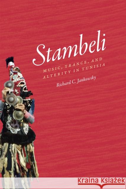 Stambeli: Music, Trance, and Alterity in Tunisia Richard C. Jankowsky 9780226392196