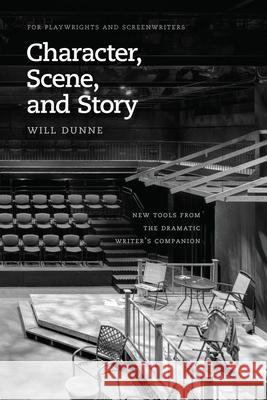 Character, Scene, and Story: New Tools from the Dramatic Writer's Companion Will Dunne 9780226393506 University of Chicago Press