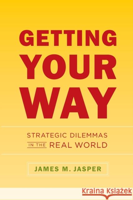 Getting Your Way: Strategic Dilemmas in the Real World James M. Jasper 9780226394770