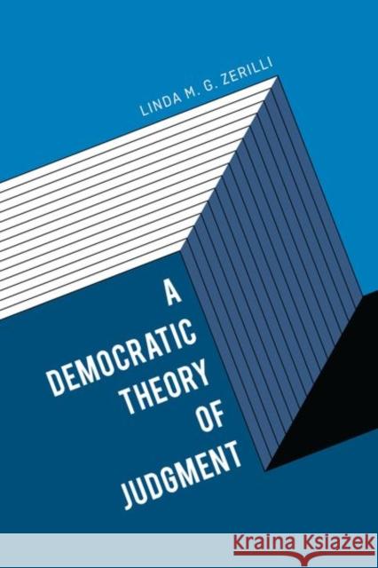A Democratic Theory of Judgment Linda M. G. Zerilli 9780226397849 University of Chicago Press