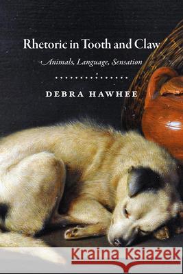 Rhetoric in Tooth and Claw: Animals, Language, Sensation Debra Hawhee 9780226398174 University of Chicago Press