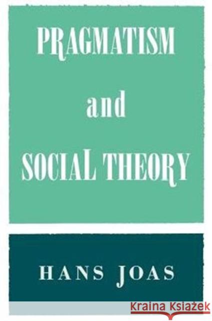 Pragmatism and Social Theory Hans Joas 9780226400426