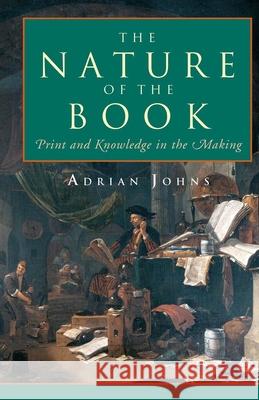 The Nature of the Book: Print and Knowledge in the Making Johns, Adrian 9780226401218 University of Chicago Press