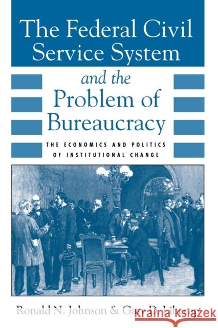 The Federal Civil Service System and the Problem of Bureaucracy: The Economics and Politics of Institutional Change Johnson, Ronald N. 9780226401713 University of Chicago Press