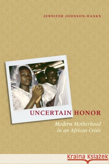 Uncertain Honor: Modern Motherhood in an African Crisis Johnson-Hanks, Jennifer 9780226401829