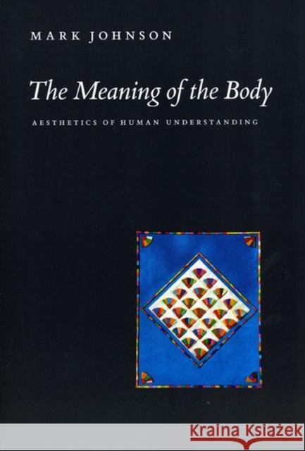 The Meaning of the Body: Aesthetics of Human Understanding Mark Johnson 9780226401935 The University of Chicago Press