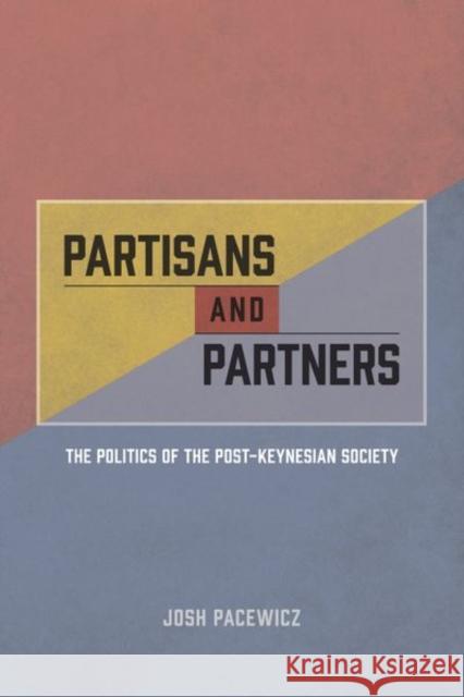 Partisans and Partners: The Politics of the Post-Keynesian Society Josh Pacewicz 9780226402550 University of Chicago Press