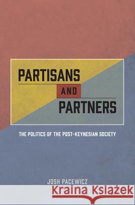 Partisans and Partners: The Politics of the Post-Keynesian Society Josh Pacewicz 9780226402697 University of Chicago Press