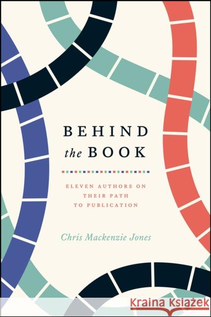 Behind the Book: Eleven Authors on Their Path to Publication Chris MacKenzie Jones 9780226405803