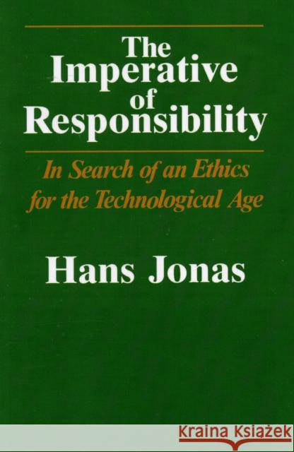The Imperative of Responsibility: In Search of an Ethics for the Technological Age Jonas, Hans 9780226405971