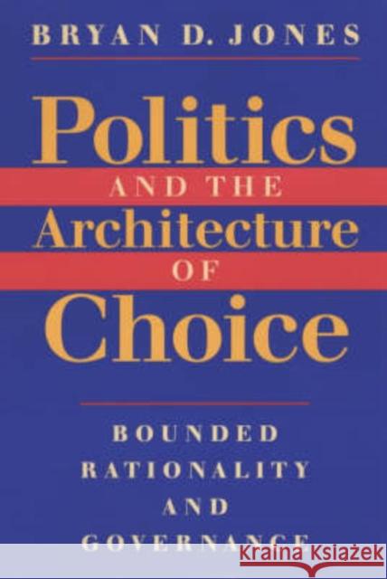 Politics and the Architecture of Choice: Bounded Rationality and Governance Jones, Bryan D. 9780226406381