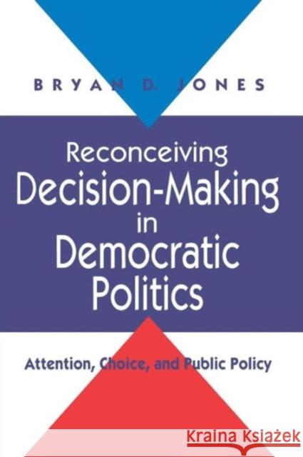 Reconceiving Decision-Making in Democratic Politics: Attention, Choice, and Public Policy Jones, Bryan D. 9780226406510 University of Chicago Press