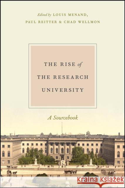 The Rise of the Research University: A Sourcebook Paul Reitter Chad Wellmon Louis Menand 9780226414713