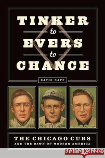 Tinker to Evers to Chance: The Chicago Cubs and the Dawn of Modern America David Rapp 9780226415048 University of Chicago Press