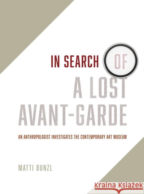 In Search of a Lost Avant-Garde: An Anthropologist Investigates the Contemporary Art Museum Bunzl, Matti 9780226418124