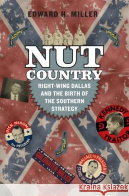 Nut Country: Right-Wing Dallas and the Birth of the Southern Strategy Edward H. Miller 9780226421216 University of Chicago Press