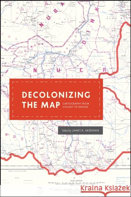 Decolonizing the Map: Cartography from Colony to Nation James R. Akerman 9780226422787 University of Chicago Press