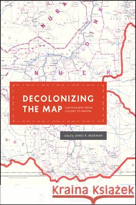 Decolonizing the Map: Cartography from Colony to Nation James R. Akerman 9780226422787 University of Chicago Press