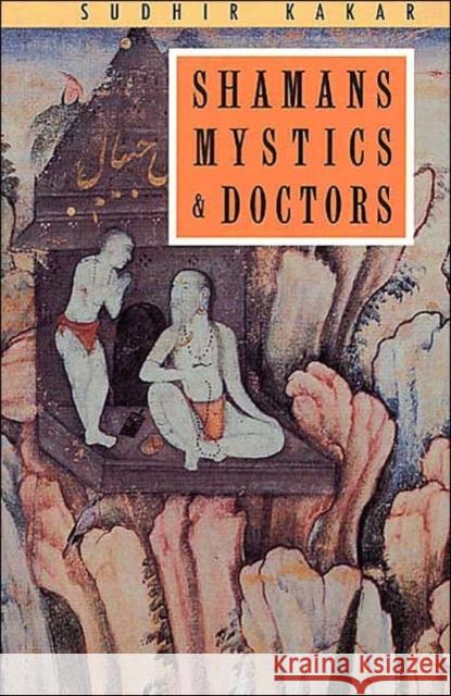 Shamans, Mystics and Doctors: A Psychological Inquiry Into India and Its Healing Traditions Kakar, Sudhir 9780226422794